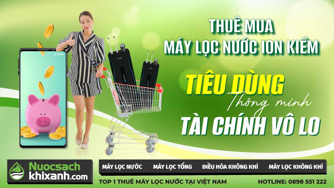 Rinh ngay máy lọc nước Ion Kiềm tài chính vô lo với chương trình thuê mua trả dài hạn